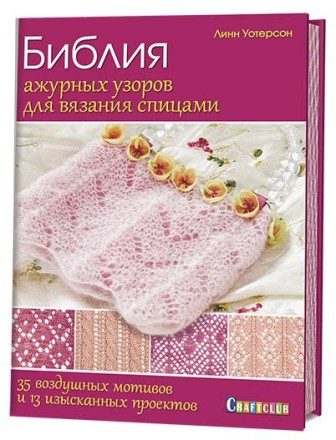 Библия ажурных узоров для вязания спицами: 35 воздушных мотивов и 13 изысканных проектов