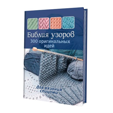 Библия узоров. 300 оригинальных идей для вязания спицами.